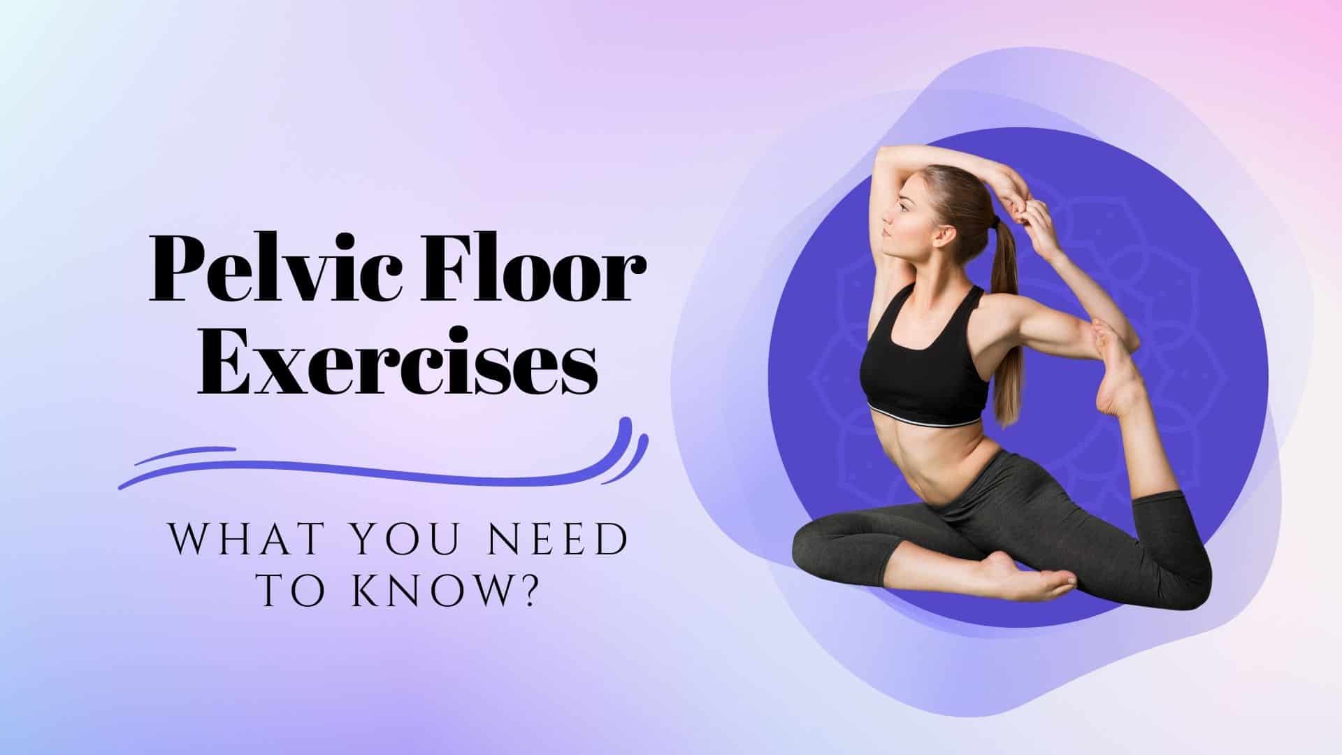 Pelvic Floor Exercises - What You Need To Know?